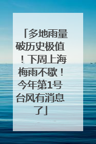 多地雨量破历史极值！下周上海梅雨不歇！今年第1号台风有消息了