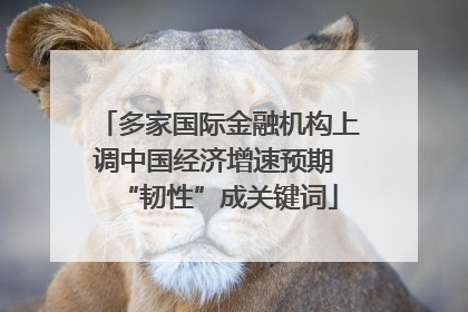 多家国际金融机构上调中国经济增速预期 “韧性”成关键词