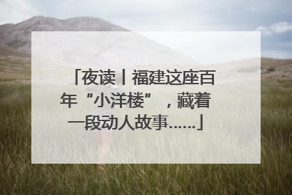 夜读丨福建这座百年“小洋楼”，藏着一段动人故事……