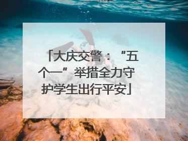 大庆交警：“五个一”举措全力守护学生出行平安