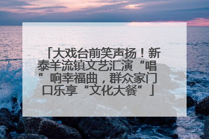 大戏台前笑声扬！新泰羊流镇文艺汇演“唱”响幸福曲，群众家门口乐享“文化大餐”