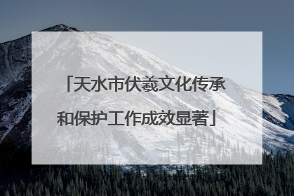 天水市伏羲文化传承和保护工作成效显著