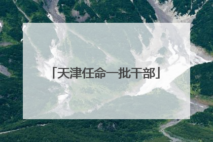 天津任命一批干部