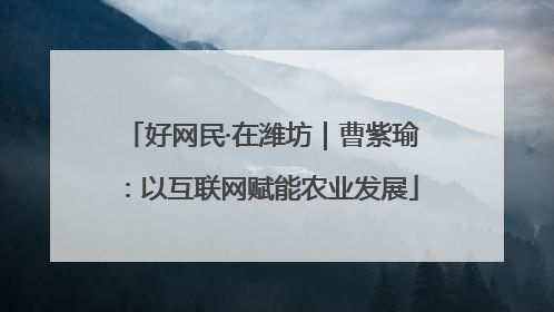 好网民·在潍坊｜曹紫瑜：以互联网赋能农业发展