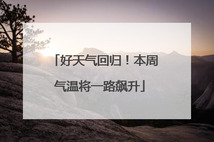 好天气回归！本周气温将一路飙升