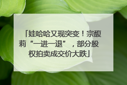 娃哈哈又现突变！宗馥莉“一进一退”，部分股权拍卖成交价大跌