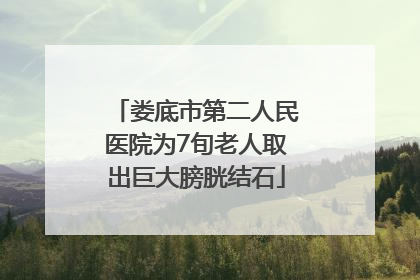 娄底市第二人民医院为7旬老人取出巨大膀胱结石