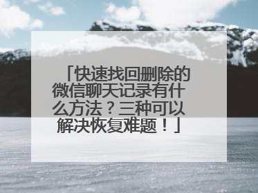 快速找回删除的微信聊天记录有什么方法？三种可以解决恢复难题！