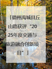 德州禹城具丘山路获评“2025年度交通与旅游融合创新项目”