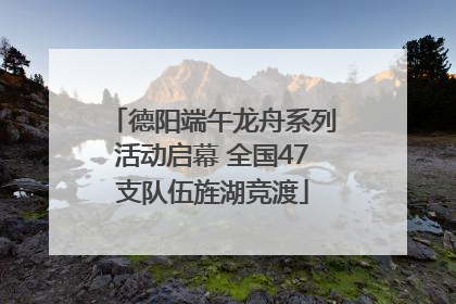 德阳端午龙舟系列活动启幕 全国47支队伍旌湖竞渡