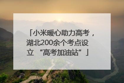 小米暖心助力高考，湖北200余个考点设立 “高考加油站”