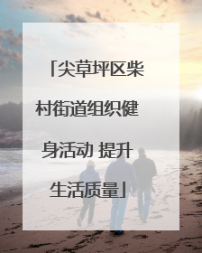 尖草坪区柴村街道组织健身活动 提升生活质量