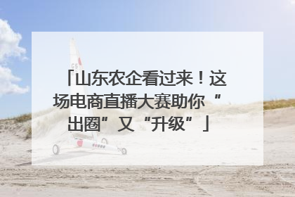 山东农企看过来！这场电商直播大赛助你“出圈”又“升级”