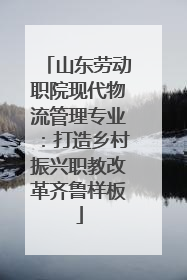 山东劳动职院现代物流管理专业：打造乡村振兴职教改革齐鲁样板