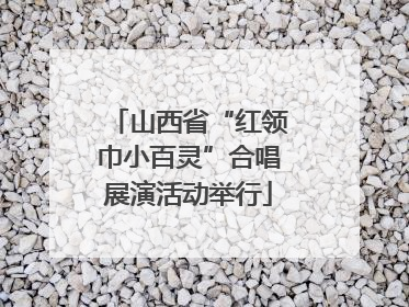 山西省“红领巾小百灵”合唱展演活动举行