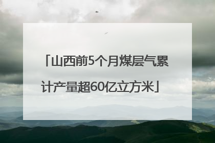 山西前5个月煤层气累计产量超60亿立方米