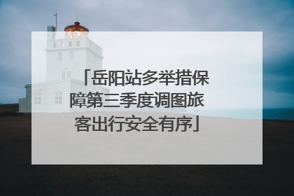岳阳站多举措保障第三季度调图旅客出行安全有序