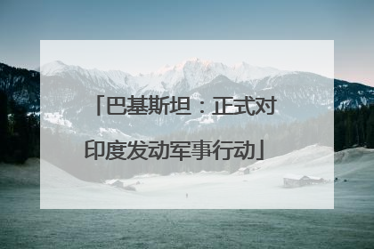 巴基斯坦：正式对印度发动军事行动