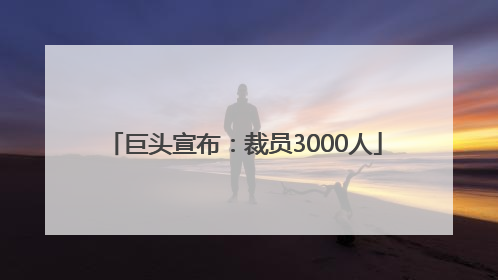 巨头宣布：裁员3000人