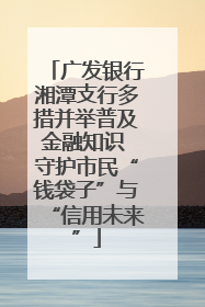 广发银行湘潭支行多措并举普及金融知识 守护市民“钱袋子”与“信用未来”