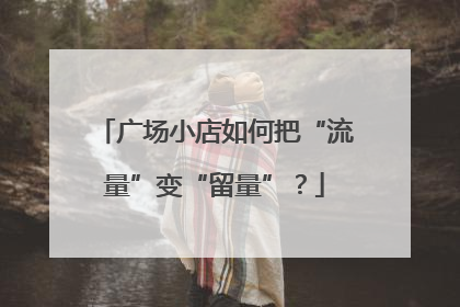 广场小店如何把“流量”变“留量”？