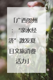 广西贺州：“亲水经济”激发夏日文旅消费活力