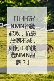 并非所有NMN都能起效，抗衰热潮不减，如何正确挑选NMN品牌？