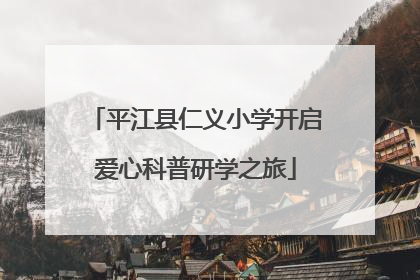平江县仁义小学开启爱心科普研学之旅