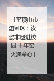 平顶山市湛河区：汝瓷非遗进校园 千年窑火润童心
