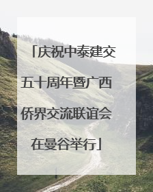 庆祝中泰建交五十周年暨广西侨界交流联谊会在曼谷举行