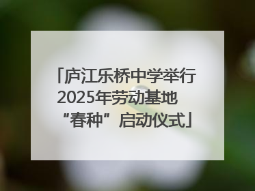 庐江乐桥中学举行2025年劳动基地“春种”启动仪式