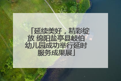 延续美好，精彩绽放 绵阳盐亭县岐伯幼儿园成功举行延时服务成果展