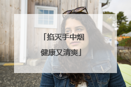掐灭手中烟 健康又清爽