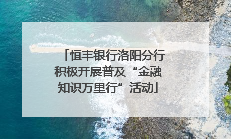 恒丰银行洛阳分行积极开展普及“金融知识万里行”活动