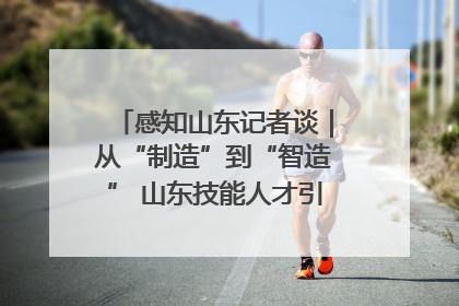 感知山东记者谈｜从“制造”到“智造” 山东技能人才引领产业升级