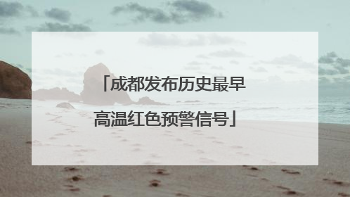 成都发布历史最早高温红色预警信号