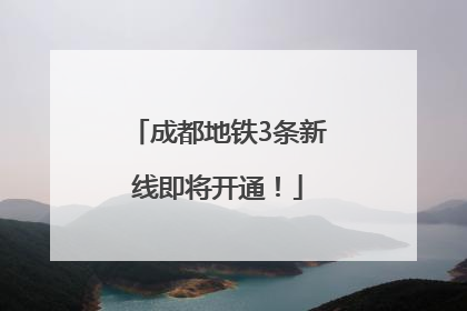 成都地铁3条新线即将开通！