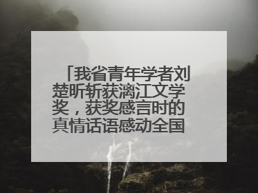 我省青年学者刘楚昕斩获漓江文学奖，获奖感言时的真情话语感动全国网友——如果有一天我的书获奖了，我一定要把我们的故事说出来
