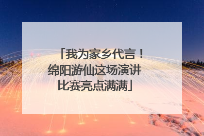 我为家乡代言！绵阳游仙这场演讲比赛亮点满满