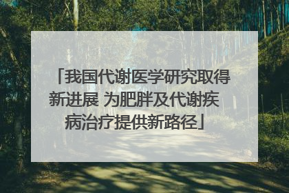 我国代谢医学研究取得新进展 为肥胖及代谢疾病治疗提供新路径