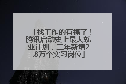 找工作的有福了！腾讯启动史上最大就业计划，三年新增2.8万个实习岗位