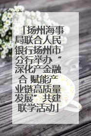 扬州海事局联合人民银行扬州市分行举办“深化产金融合 赋能产业链高质量发展”共建联学活动