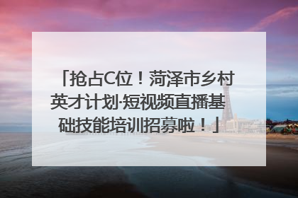 抢占C位！菏泽市乡村英才计划·短视频直播基础技能培训招募啦！