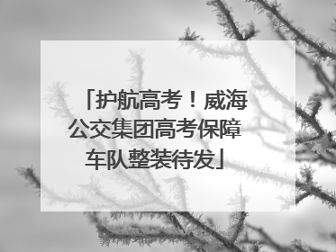 护航高考！威海公交集团高考保障车队整装待发