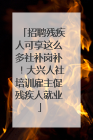 招聘残疾人可享这么多社补岗补！大兴人社培训雇主促残疾人就业