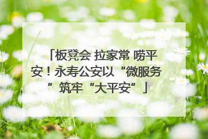 板凳会 拉家常 唠平安！永寿公安以“微服务”筑牢“大平安”