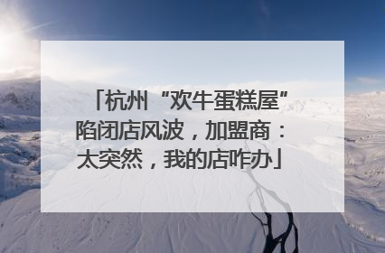 杭州“欢牛蛋糕屋”陷闭店风波，加盟商：太突然，我的店咋办