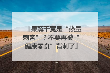 果蔬干竟是“热量刺客”？不要再被“健康零食”背刺了