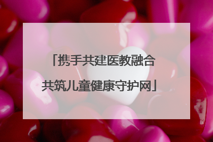 携手共建医教融合 共筑儿童健康守护网