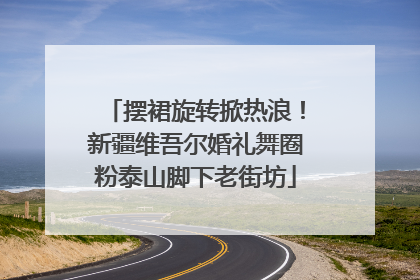 摆裙旋转掀热浪！新疆维吾尔婚礼舞圈粉泰山脚下老街坊